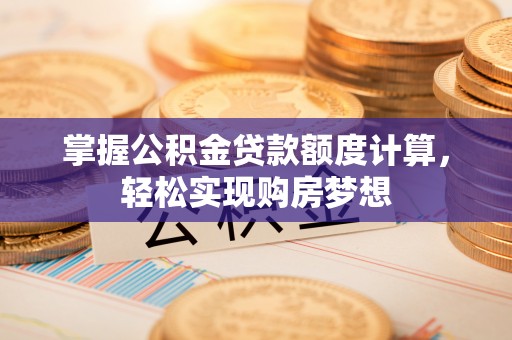 岳池掌握公积金贷款额度计算，轻松实现购房梦想