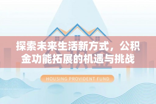 岳池探索未来生活新方式，公积金功能拓展的机遇与挑战