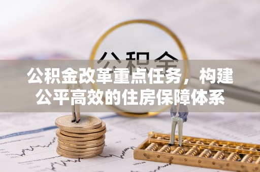 岳池公积金改革重点任务，构建公平高效的住房保障体系