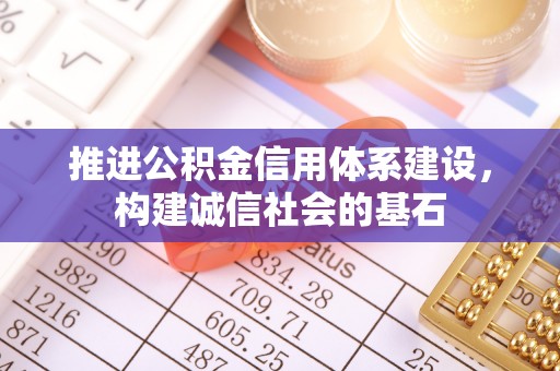 岳池推进公积金信用体系建设，构建诚信社会的基石