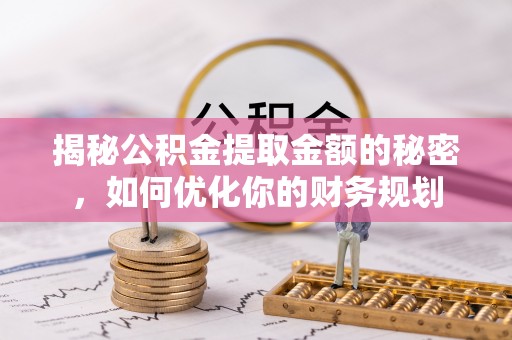 岳池揭秘公积金提取金额的秘密，如何优化你的财务规划