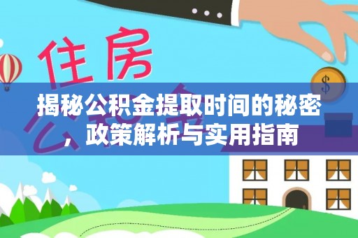 岳池揭秘公积金提取时间的秘密，政策解析与实用指南