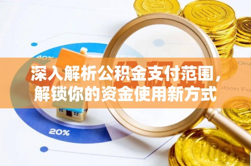 岳池深入解析公积金支付范围，解锁你的资金使用新方式