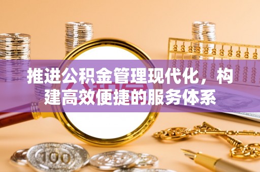 岳池推进公积金管理现代化，构建高效便捷的服务体系