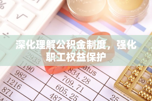 岳池深化理解公积金制度，强化职工权益保护