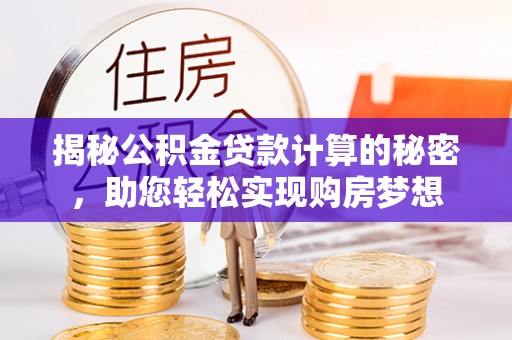 岳池揭秘公积金贷款计算的秘密，助您轻松实现购房梦想