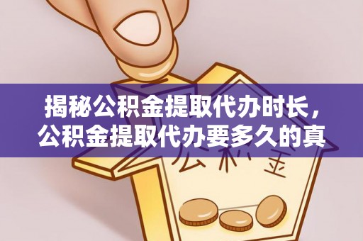 岳池揭秘公积金提取代办时长，公积金提取代办要多久的真相与攻略