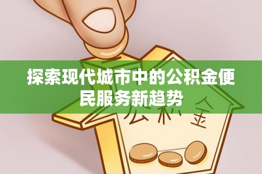 岳池探索现代城市中的公积金便民服务新趋势