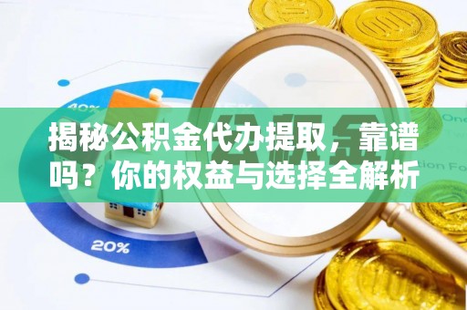岳池揭秘公积金代办提取，靠谱吗？你的权益与选择全解析