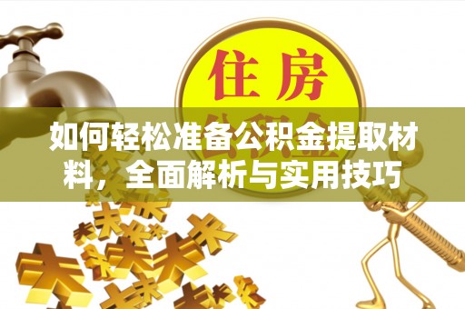 岳池如何轻松准备公积金提取材料，全面解析与实用技巧