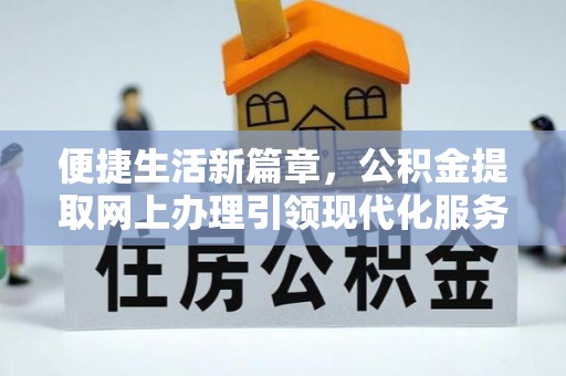 岳池便捷生活新篇章，公积金提取网上办理引领现代化服务