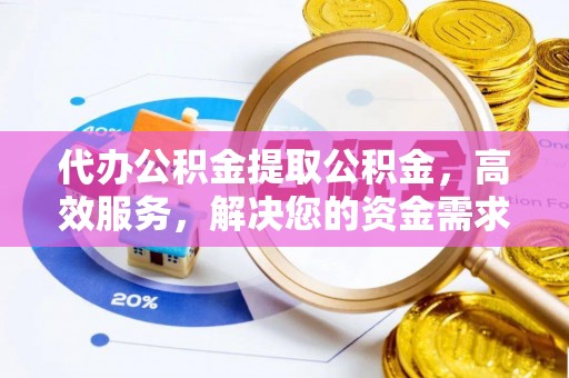 岳池代办公积金提取公积金，高效服务，解决您的资金需求