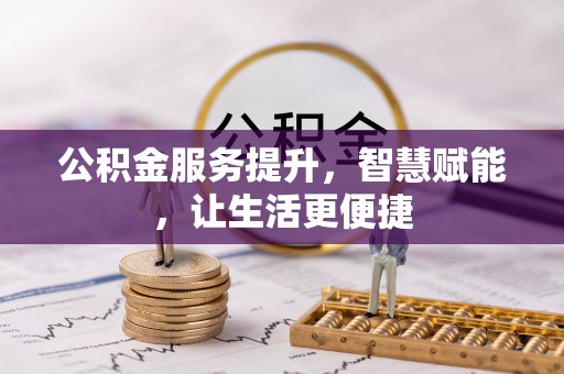 岳池公积金服务提升，智慧赋能，让生活更便捷