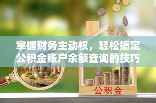 岳池掌握财务主动权，轻松搞定公积金账户余额查询的技巧与方法