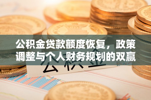 岳池公积金贷款额度恢复，政策调整与个人财务规划的双赢之道