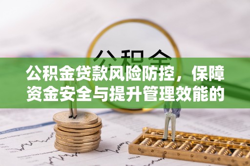 岳池公积金贷款风险防控，保障资金安全与提升管理效能的多维度探索