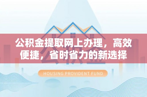 岳池公积金提取网上办理，高效便捷，省时省力的新选择