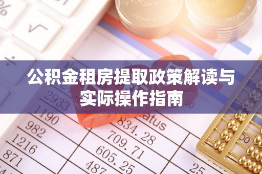 岳池公积金租房提取政策解读与实际操作指南