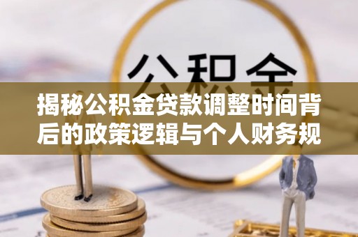 岳池揭秘公积金贷款调整时间背后的政策逻辑与个人财务规划