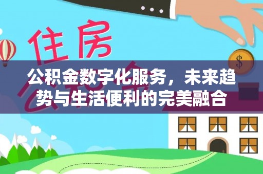 岳池公积金数字化服务，未来趋势与生活便利的完美融合