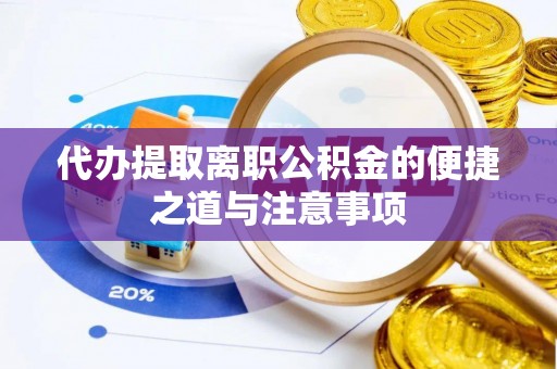 岳池代办提取离职公积金的便捷之道与注意事项