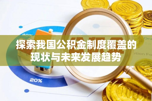 岳池探索我国公积金制度覆盖的现状与未来发展趋势