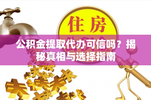 岳池公积金提取代办可信吗？揭秘真相与选择指南
