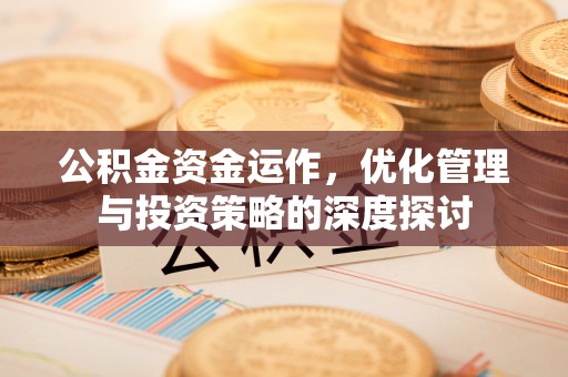 岳池公积金资金运作，优化管理与投资策略的深度探讨