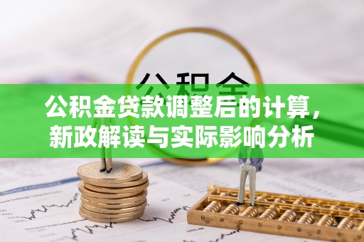 岳池公积金贷款调整后的计算，新政解读与实际影响分析