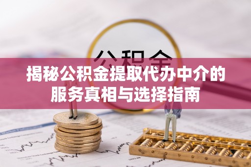 岳池揭秘公积金提取代办中介的服务真相与选择指南