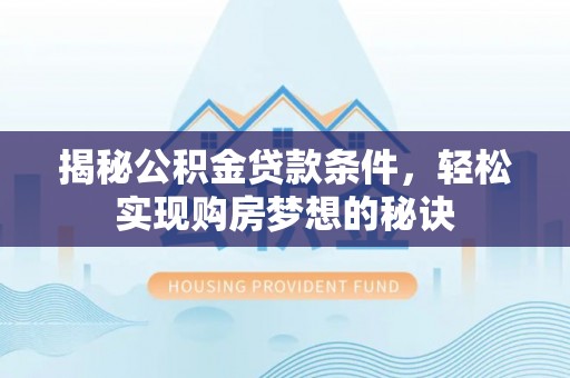岳池揭秘公积金贷款条件，轻松实现购房梦想的秘诀