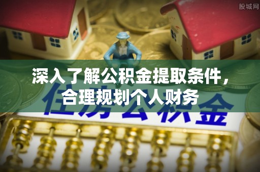 岳池深入了解公积金提取条件，合理规划个人财务