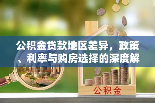 岳池公积金贷款地区差异，政策、利率与购房选择的深度解析