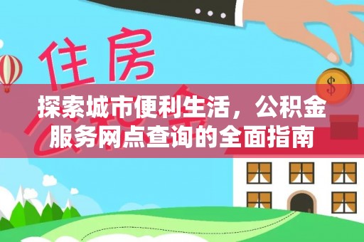 岳池探索城市便利生活，公积金服务网点查询的全面指南