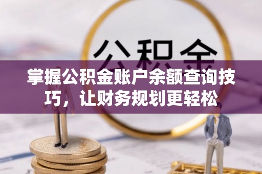 岳池掌握公积金账户余额查询技巧，让财务规划更轻松