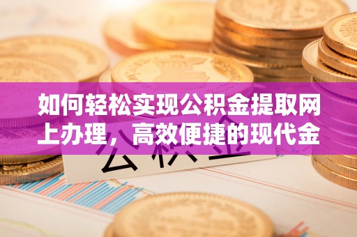 岳池如何轻松实现公积金提取网上办理，高效便捷的现代金融服务