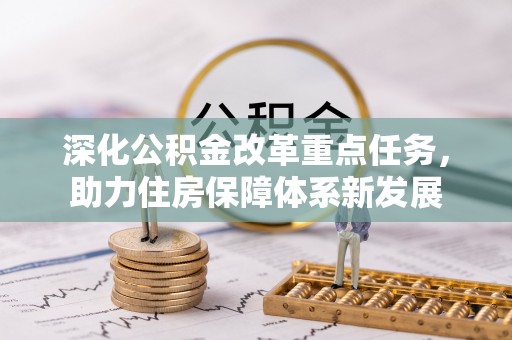 岳池深化公积金改革重点任务，助力住房保障体系新发展