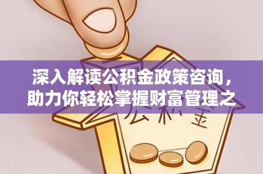 岳池深入解读公积金政策咨询，助力你轻松掌握财富管理之道