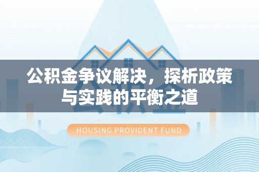 岳池公积金争议解决，探析政策与实践的平衡之道