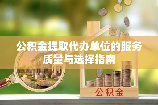 岳池公积金提取代办单位的服务质量与选择指南