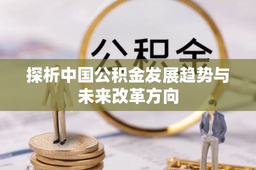 岳池探析中国公积金发展趋势与未来改革方向