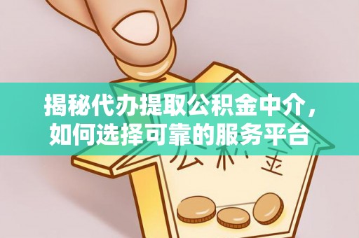 岳池揭秘代办提取公积金中介，如何选择可靠的服务平台