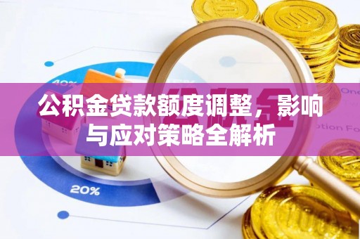 岳池公积金贷款额度调整，影响与应对策略全解析