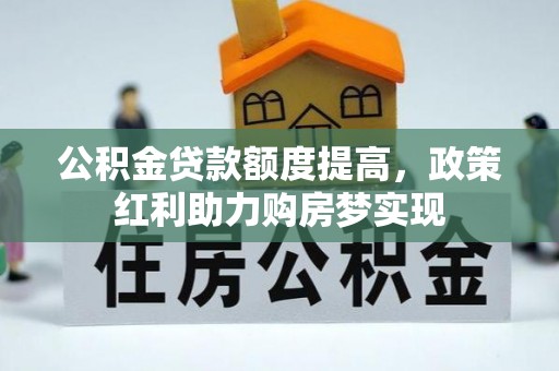 岳池公积金贷款额度提高，政策红利助力购房梦实现