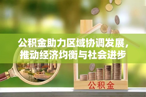 岳池公积金助力区域协调发展，推动经济均衡与社会进步