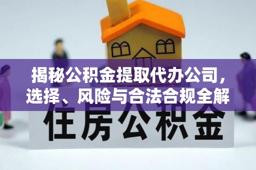 岳池揭秘公积金提取代办公司，选择、风险与合法合规全解析