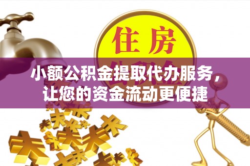 岳池小额公积金提取代办服务，让您的资金流动更便捷