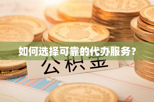 岳池如何选择可靠的代办服务？