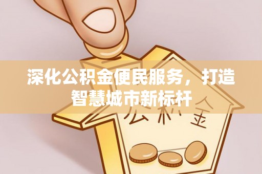 岳池深化公积金便民服务，打造智慧城市新标杆