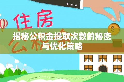 岳池揭秘公积金提取次数的秘密与优化策略